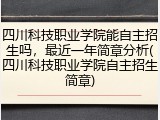 四川科技职业学院能自主招生吗，最近一年简章分析(四川科技职业学院自主招生简章)