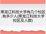 黑龙江科技大学有几个校区,有多少人(黑龙江科技大学校区及人数)