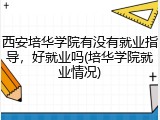西安培华学院有没有就业指导，好就业吗(培华学院就业情况)