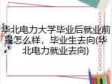 华北电力大学毕业后就业前景怎么样，毕业生去向(华北电力就业去向)