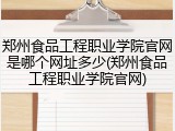 郑州食品工程职业学院官网是哪个网址多少(郑州食品工程职业学院官网)