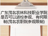 广东茂名农林科技职业学院是否可以进校参观，有何限制(茂名农职院参观限制)