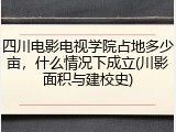 四川电影电视学院占地多少亩，什么情况下成立(川影面积与建校史)