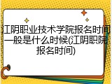 江阴职业技术学院报名时间一般是什么时候(江阴职院报名时间)