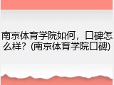 南京体育学院如何，口碑怎么样？(南京体育学院口碑)