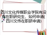 四川文化传媒职业学院有没有在职研究生，如何申请(四川文传在职研申请)