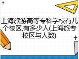 上海旅游高等专科学校有几个校区,有多少人(上海旅专校区与人数)