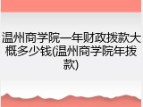 温州商学院一年财政拨款大概多少钱(温州商学院年拨款)