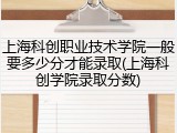 上海科创职业技术学院一般要多少分才能录取(上海科创学院录取分数)