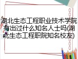 湖北生态工程职业技术学院有出过什么知名人士吗(湖北生态工程职院知名校友)