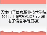 天津电子信息职业技术学院如何，口碑怎么样？(天津电子信息学院口碑)