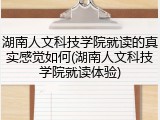 湖南人文科技学院就读的真实感觉如何(湖南人文科技学院就读体验)
