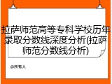 拉萨师范高等专科学校历年录取分数线深度分析(拉萨师范分数线分析)