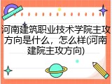 河南建筑职业技术学院主攻方向是什么，怎么样(河南建院主攻方向)