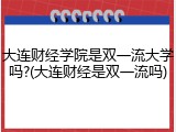 大连财经学院是双一流大学吗?(大连财经是双一流吗)