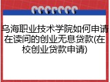 乌海职业技术学院如何申请在读间的创业无息贷款(在校创业贷款申请)