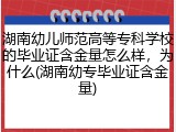 湖南幼儿师范高等专科学校的毕业证含金量怎么样，为什么(湖南幼专毕业证含金量)