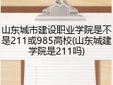 山东城市建设职业学院是不是211或985高校(山东城建学院是211吗)