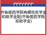 齐鲁医药学院有哪些奖学金和助学金呢(齐鲁医药学院奖助学金)