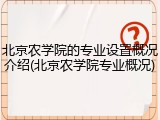北京农学院的专业设置概况介绍(北京农学院专业概况)