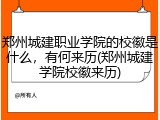郑州城建职业学院的校徽是什么，有何来历(郑州城建学院校徽来历)