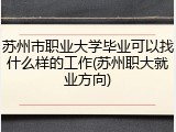 苏州市职业大学毕业可以找什么样的工作(苏州职大就业方向)