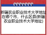 新疆农业职业技术大学地址在哪个市，什么区县(新疆农业职业技术大学地址)