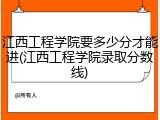 江西工程学院要多少分才能进(江西工程学院录取分数线)