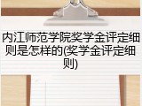 内江师范学院奖学金评定细则是怎样的(奖学金评定细则)