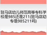 驻马店幼儿师范高等专科学校是985还是211(驻马店幼专是985211吗)