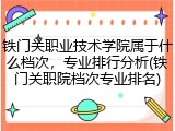 铁门关职业技术学院属于什么档次，专业排行分析(铁门关职院档次专业排名)