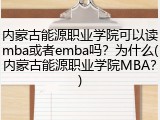 内蒙古能源职业学院可以读mba或者emba吗？为什么(内蒙古能源职业学院MBA？)