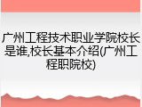 广州工程技术职业学院校长是谁,校长基本介绍(广州工程职院校)