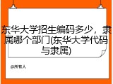 东华大学招生编码多少，隶属哪个部门(东华大学代码与隶属)