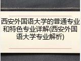 西安外国语大学的普通专业和特色专业详解(西安外国语大学专业解析)