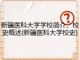新疆医科大学学校简介，校史概述(新疆医科大学校史)