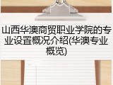 山西华澳商贸职业学院的专业设置概况介绍(华澳专业概览)