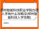 郑州智能科技职业学院办理入学有什么攻略没(郑州智能科技入学攻略)