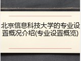 北京信息科技大学的专业设置概况介绍(专业设置概览)