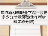 焦作新材料职业学院一般要多少分才能录取(焦作新材料录取分数)