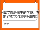 河套学院是哪里的学校，在哪个城市(河套学院在哪)