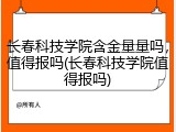长春科技学院含金量量吗，值得报吗(长春科技学院值得报吗)