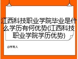 江西科技职业学院毕业是什么学历有何优势(江西科技职业学院学历优势)