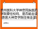 贵州医科大学神奇民族医药学院要住校吗，是否能走读(贵医大神奇学院住宿走读)