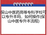 保山中医药高等专科学校可以专升本吗，如何操作(保山中医专升本流程)