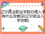辽宁政法职业学院办理入学有什么攻略没(辽宁政法入学攻略)
