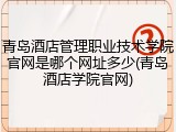 青岛酒店管理职业技术学院官网是哪个网址多少(青岛酒店学院官网)