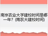 南京农业大学建校时间是哪一年？(南农大建校时间)