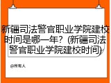 新疆司法警官职业学院建校时间是哪一年？(新疆司法警官职业学院建校时间)