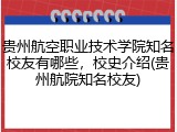 贵州航空职业技术学院知名校友有哪些，校史介绍(贵州航院知名校友)